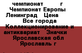 11.1) чемпионат : 1971 г - Чемпионат Европы - Ленинград › Цена ­ 99 - Все города Коллекционирование и антиквариат » Значки   . Ярославская обл.,Ярославль г.